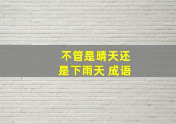 不管是晴天还是下雨天 成语